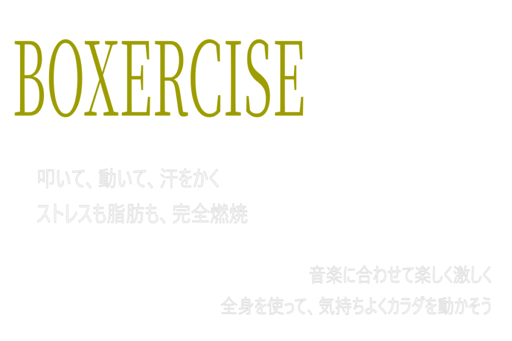 BOXERCISE
叩いて、動いて、汗をかく
ストレスも脂肪も、完全燃焼
音楽kに合わせて楽しく激しく
全身を使って、気持ちよくカラダを動かそう