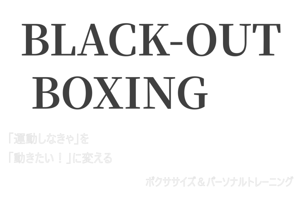 BLACK-OUT BOXING
「運動しなきゃ」を「動きたい！」に変える
ボクササイズ＆パーソナルトレーニング